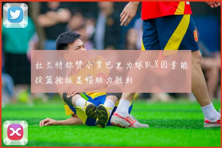 杜兰特称赞小贾巴里为球队X因素能投篮抢板盖帽助力胜利