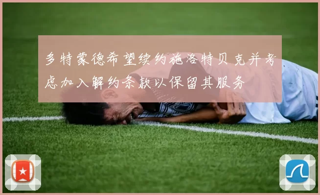 多特蒙德希望续约施洛特贝克并考虑加入解约条款以保留其服务