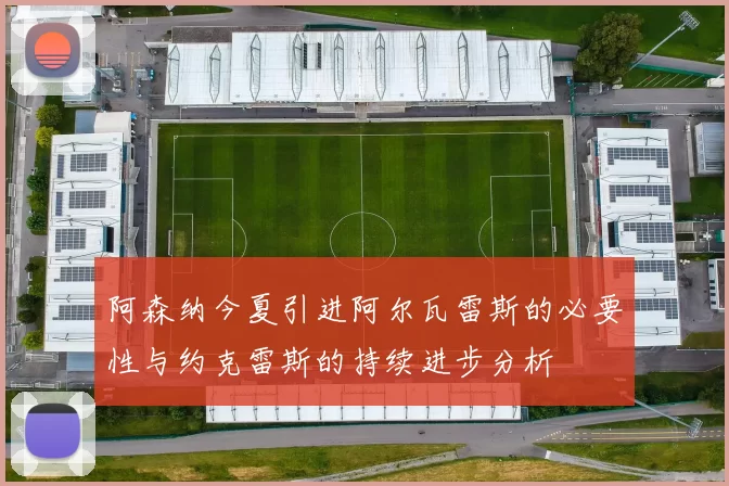 阿森纳今夏引进阿尔瓦雷斯的必要性与约克雷斯的持续进步分析