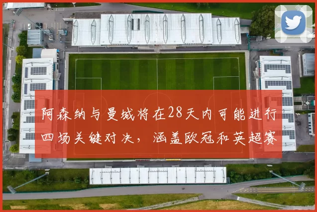 阿森纳与曼城将在28天内可能进行四场关键对决，涵盖欧冠和英超赛事