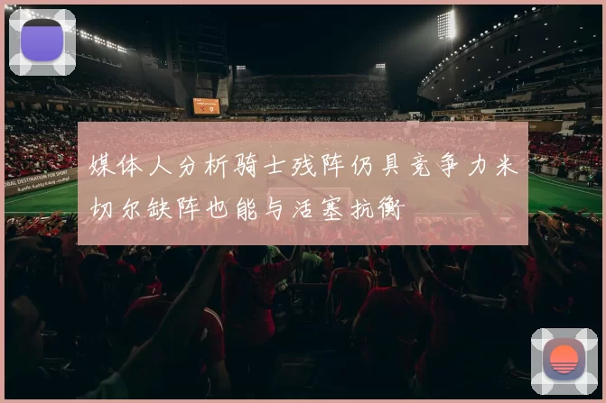 媒体人分析骑士残阵仍具竞争力米切尔缺阵也能与活塞抗衡