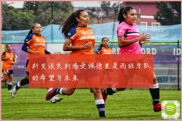 科克谈失利感受佩德里是西班牙队的希望与未来