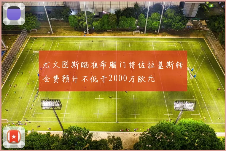 尤文图斯瞄准希腊门将佐拉基斯转会费预计不低于2000万欧元