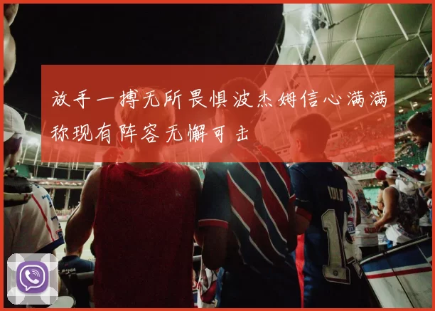 放手一搏无所畏惧波杰姆信心满满称现有阵容无懈可击